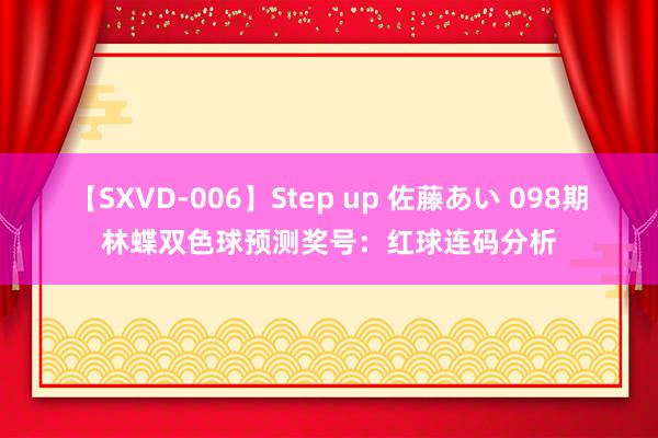 【SXVD-006】Step up 佐藤あい 098期林蝶双色球预测奖号：红球连码分析