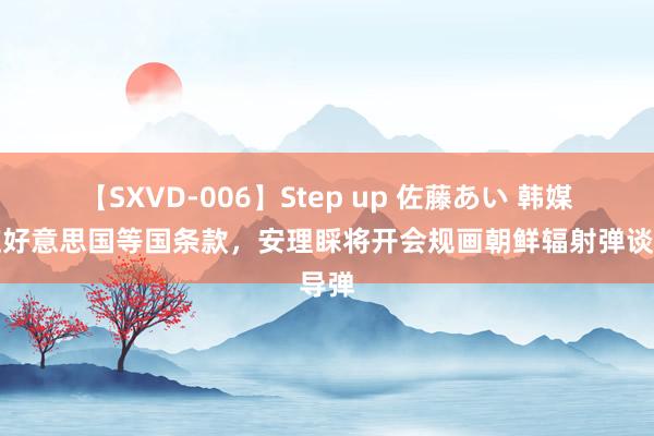 【SXVD-006】Step up 佐藤あい 韩媒：应好意思国等国条款，安理睬将开会规画朝鲜辐射弹谈导弹