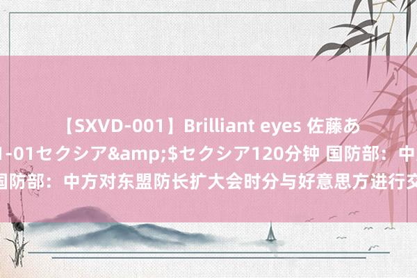 【SXVD-001】Brilliant eyes 佐藤あい</a>2006-11-01セクシア&$セクシア120分钟 国防部：中方对东盟防长扩大会时分与好意思方进行交流合手积极、绽