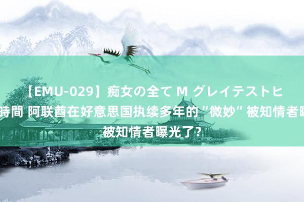 【EMU-029】痴女の全て M グレイテストヒッツ 4時間 阿联酋在好意思国执续多年的“微妙”被知情者曝光了？