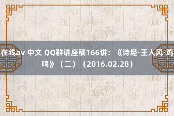 在线av 中文 QQ群讲座稿166讲：《诗经·王人风·鸡鸣》（二）（2016.02.28）