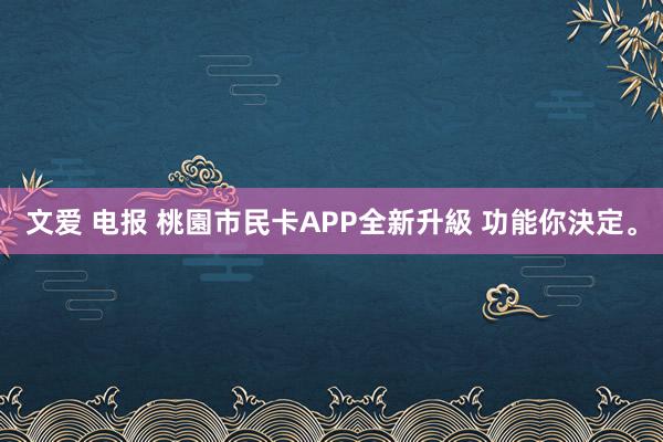 文爱 电报 桃園市民卡APP全新升級 功能你決定。